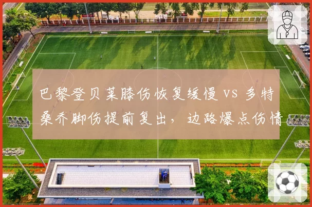 巴黎登贝莱膝伤恢复缓慢 vs 多特桑乔脚伤提前复出，边路爆点伤情处理态度对比