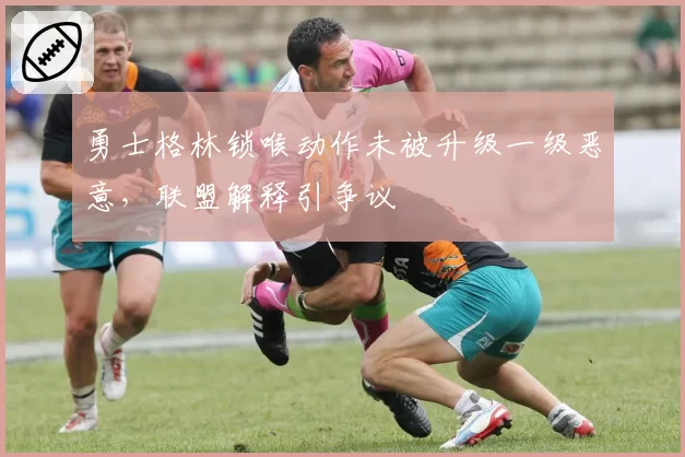 勇士格林锁喉动作未被升级一级恶意，联盟解释引争议