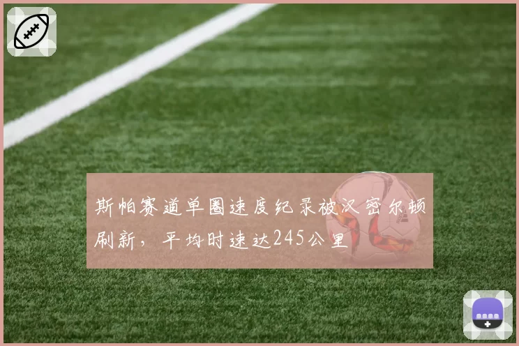 斯帕赛道单圈速度纪录被汉密尔顿刷新，平均时速达245公里