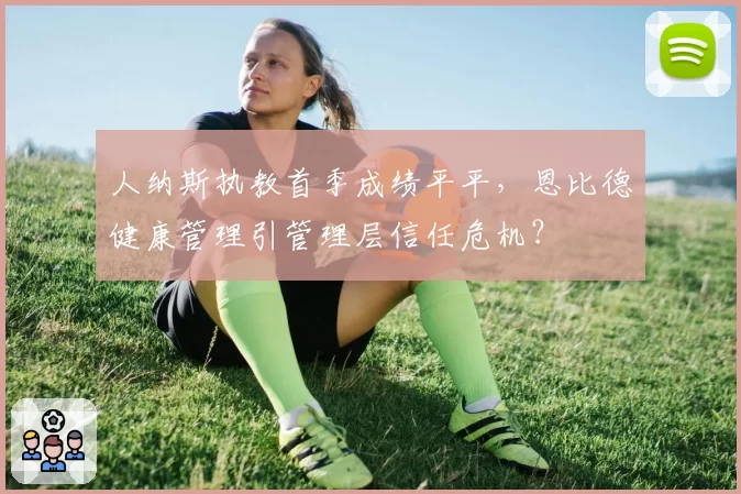 人纳斯执教首季成绩平平，恩比德健康管理引管理层信任危机？