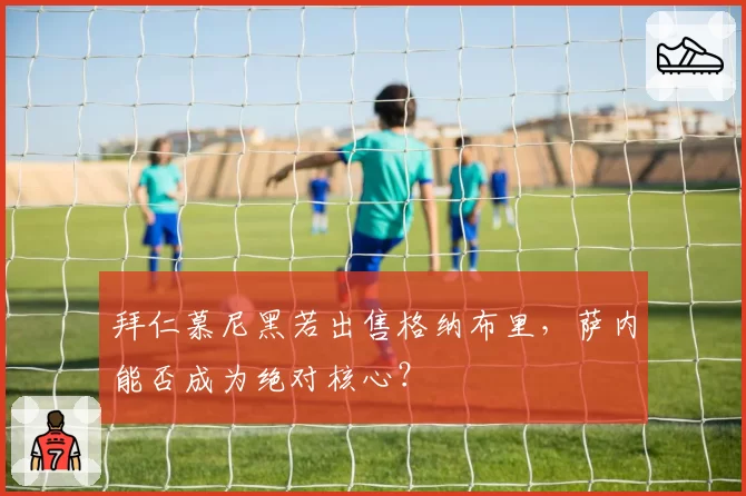 拜仁慕尼黑若出售格纳布里，萨内能否成为绝对核心？