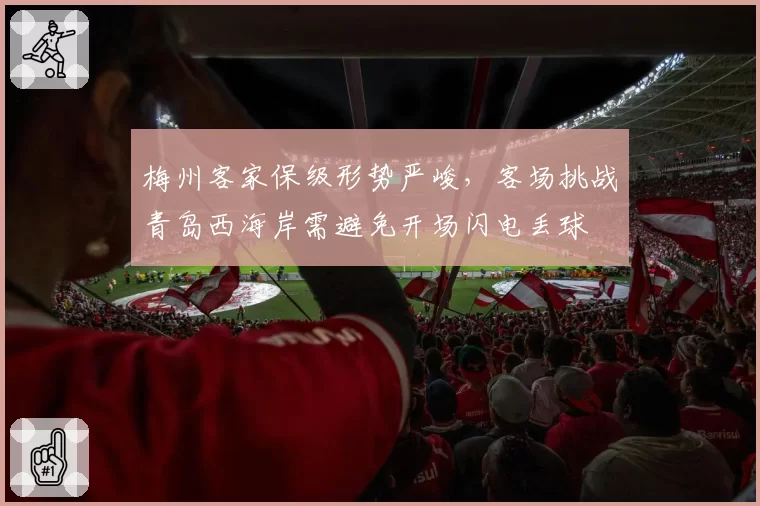 梅州客家保级形势严峻，客场挑战青岛西海岸需避免开场闪电丢球