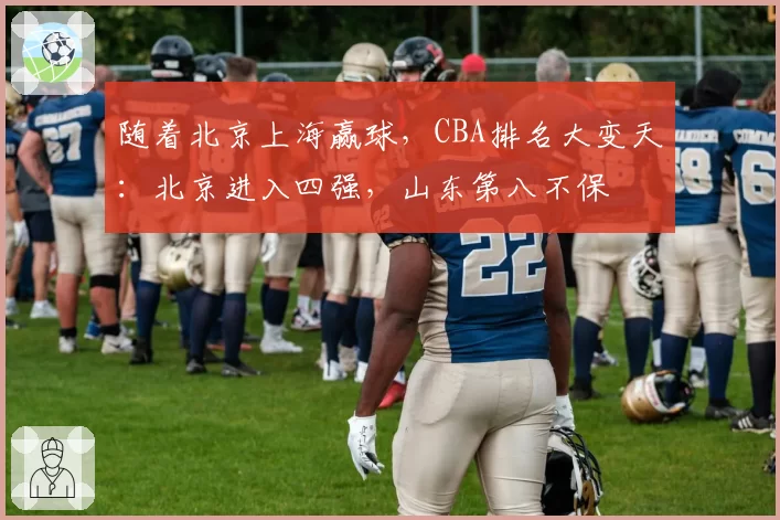 随着北京上海赢球，CBA排名大变天：北京进入四强，山东第八不保