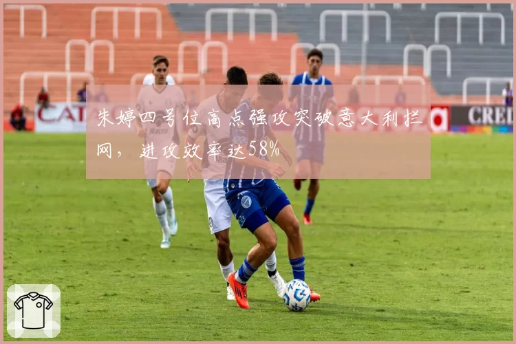 朱婷四号位高点强攻突破意大利拦网，进攻效率达58%
