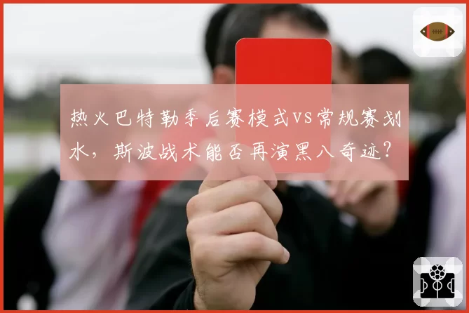 热火巴特勒季后赛模式vs常规赛划水,斯波战术能否再演黑八奇迹?