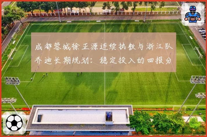 成都蓉城徐正源连续执教与浙江队乔迪长期规划：稳定投入的回报分析