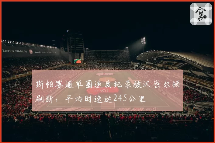 斯帕赛道单圈速度纪录被汉密尔顿刷新，平均时速达245公里