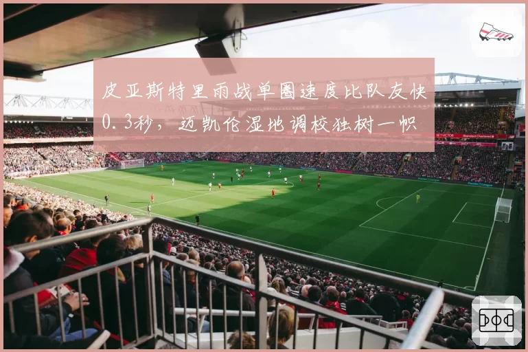 皮亚斯特里雨战单圈速度比队友快0.3秒，迈凯伦湿地调校独树一帜