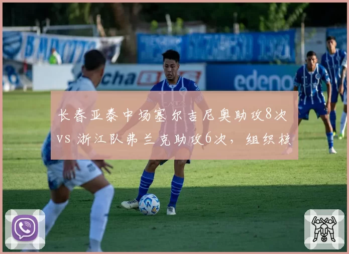 长春亚泰中场塞尔吉尼奥助攻8次 vs 浙江队弗兰克助攻6次,组织核心效率决定球队进攻上限