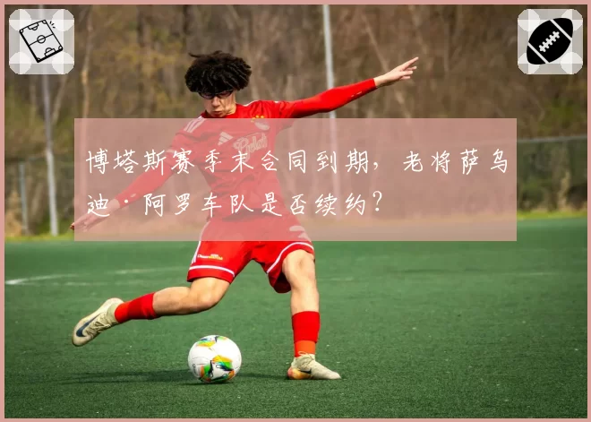 博塔斯赛季末合同到期,老将萨乌迪·阿罗车队是否续约?