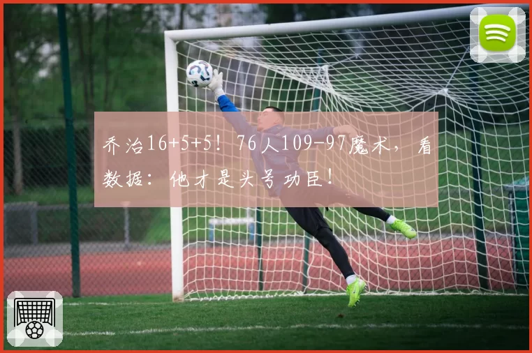 乔治16+5+5!76人109-97魔术,看数据:他才是头号功臣!