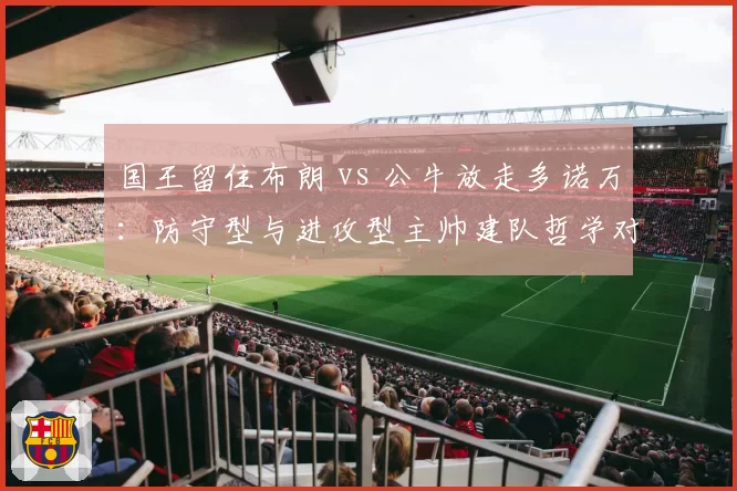 国王留住布朗 vs 公牛放走多诺万:防守型与进攻型主帅建队哲学对立