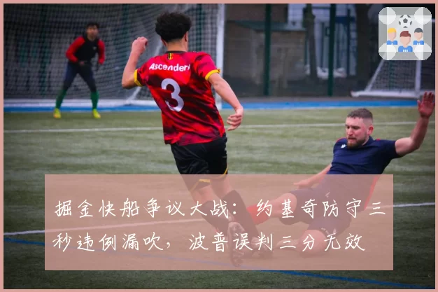 掘金快船争议大战:约基奇防守三秒违例漏吹,波普误判三分无效