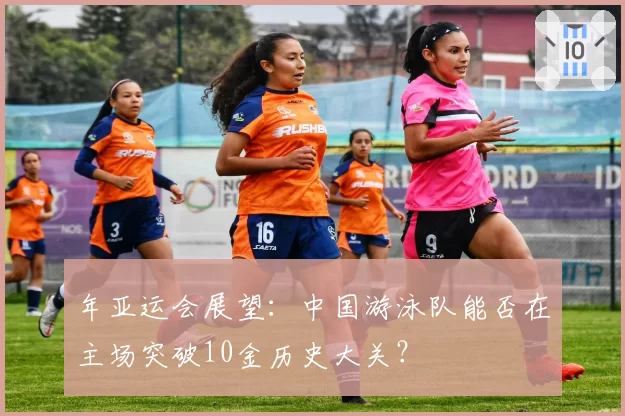 年亚运会展望：中国游泳队能否在主场突破10金历史大关？
